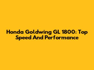 Honda Goldwing GL 1800: Top Speed And Performance