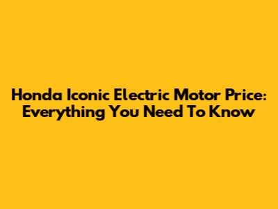 Honda Iconic Electric Motor Price: Everything You Need To Know
