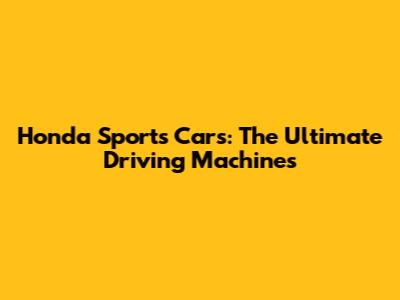 Honda Sports Cars: The Ultimate Driving Machines
