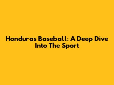Honduras Baseball: A Deep Dive Into The Sport