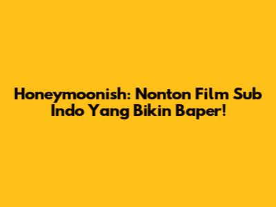 Honeymoonish: Nonton Film Sub Indo Yang Bikin Baper!