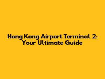 Hong Kong Airport Terminal 2: Your Ultimate Guide