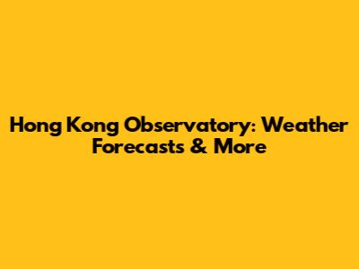 Hong Kong Observatory: Weather Forecasts & More