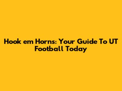 Hook 'em Horns: Your Guide To UT Football Today