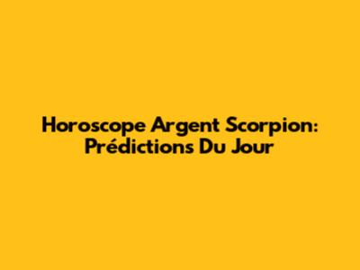 Horoscope Argent Scorpion: Prédictions Du Jour