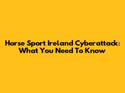 Horse Sport Ireland Cyberattack: What You Need To Know