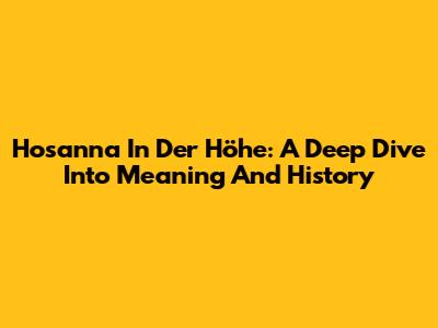 Hosanna In Der Höhe: A Deep Dive Into Meaning And History