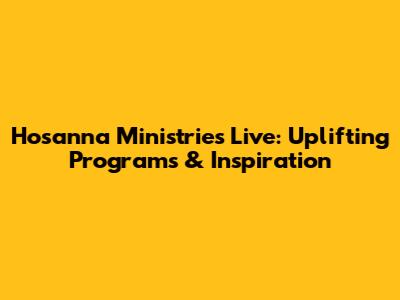 Hosanna Ministries Live: Uplifting Programs & Inspiration