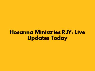 Hosanna Ministries RJY: Live Updates Today