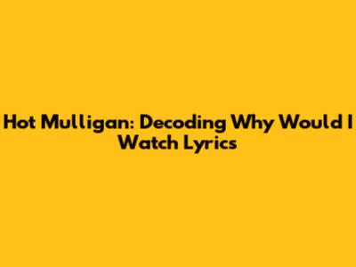 Hot Mulligan: Decoding 'Why Would I Watch' Lyrics