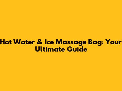 Hot Water & Ice Massage Bag: Your Ultimate Guide