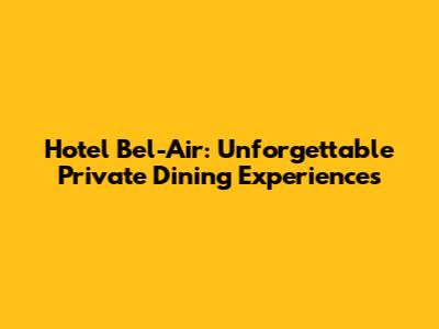 Hotel Bel-Air: Unforgettable Private Dining Experiences