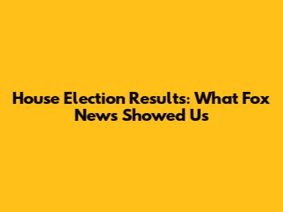 House Election Results: What Fox News Showed Us
