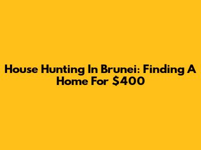 House Hunting In Brunei: Finding A Home For $400