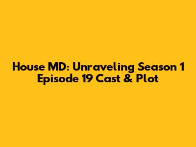 House MD: Unraveling Season 1 Episode 19 Cast & Plot