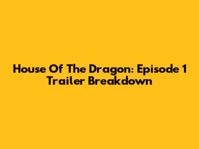 House Of The Dragon: Episode 1 Trailer Breakdown