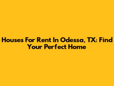 Houses For Rent In Odessa, TX: Find Your Perfect Home