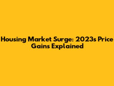 Housing Market Surge: 2023's Price Gains Explained