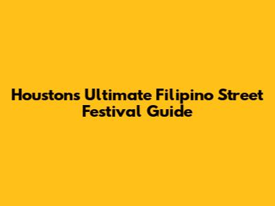 Houston's Ultimate Filipino Street Festival Guide
