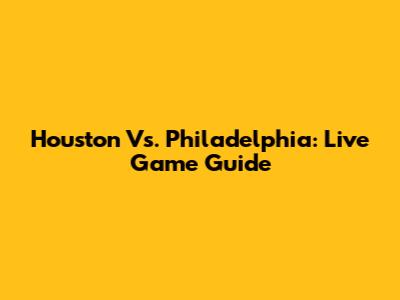 Houston Vs. Philadelphia: Live Game Guide