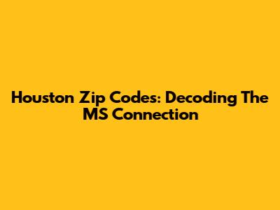 Houston Zip Codes: Decoding The MS Connection
