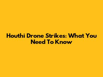 Houthi Drone Strikes: What You Need To Know