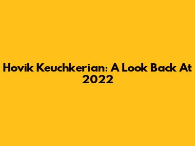 Hovik Keuchkerian: A Look Back At 2022