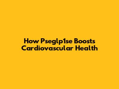 How Pseglp1se Boosts Cardiovascular Health