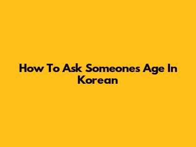 How To Ask Someone's Age In Korean