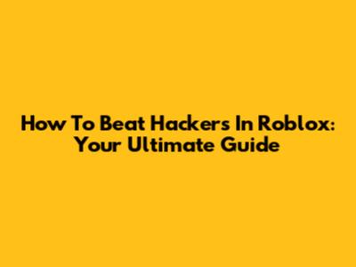 How To Beat Hackers In Roblox: Your Ultimate Guide