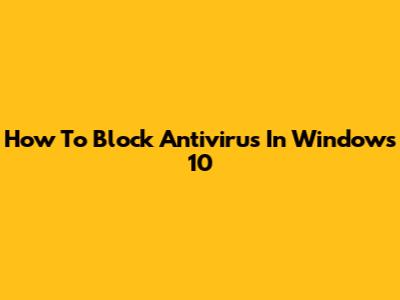 How To Block Antivirus In Windows 10