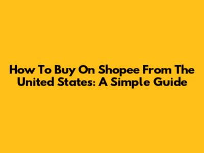 How To Buy On Shopee From The United States: A Simple Guide