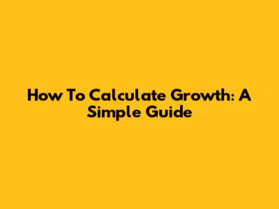 How To Calculate Growth: A Simple Guide