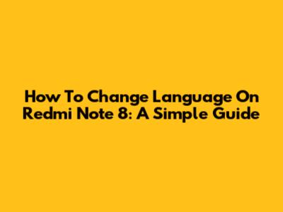 How To Change Language On Redmi Note 8: A Simple Guide