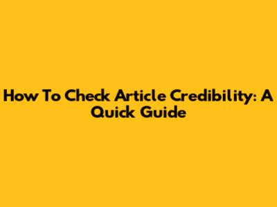 How To Check Article Credibility: A Quick Guide