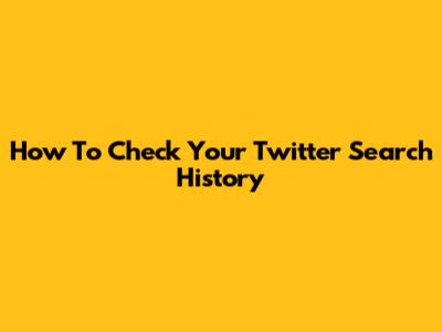 How To Check Your Twitter Search History