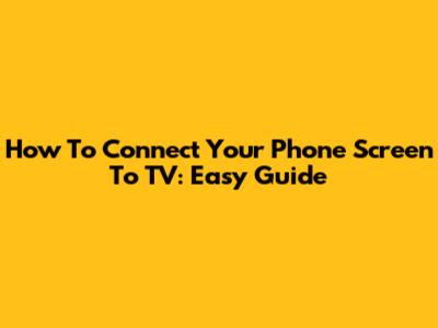 How To Connect Your Phone Screen To TV: Easy Guide