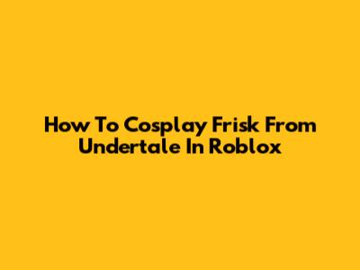 How To Cosplay Frisk From Undertale In Roblox