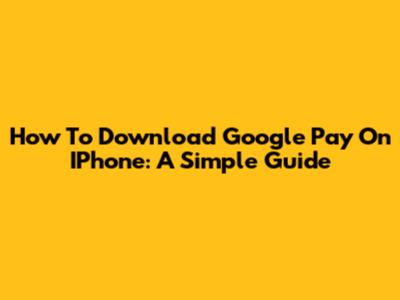 How To Download Google Pay On IPhone: A Simple Guide