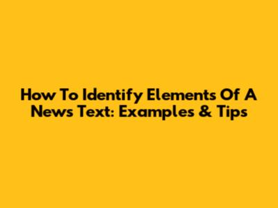 How To Identify Elements Of A News Text: Examples & Tips