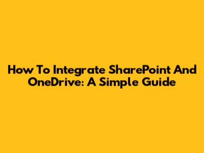 How To Integrate SharePoint And OneDrive: A Simple Guide