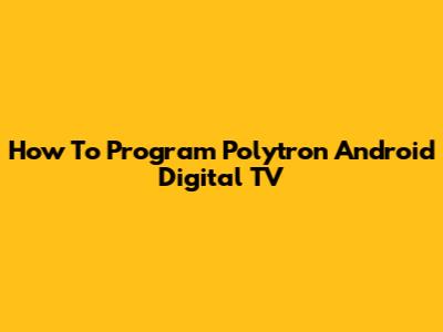 How To Program Polytron Android Digital TV