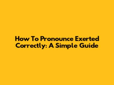 How To Pronounce 'Exerted' Correctly: A Simple Guide