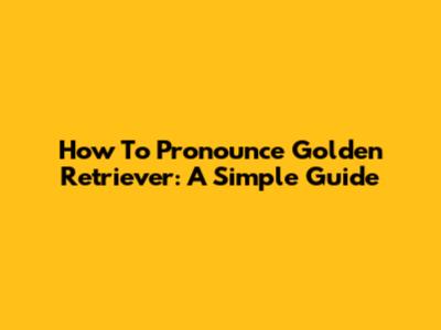 How To Pronounce Golden Retriever: A Simple Guide