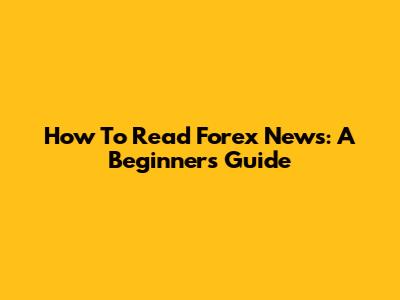 How To Read Forex News: A Beginner's Guide