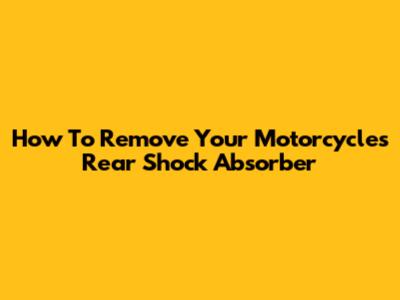 How To Remove Your Motorcycle's Rear Shock Absorber