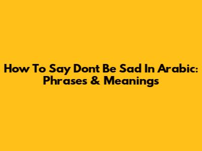 How To Say "Don't Be Sad" In Arabic: Phrases & Meanings
