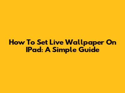 How To Set Live Wallpaper On IPad: A Simple Guide