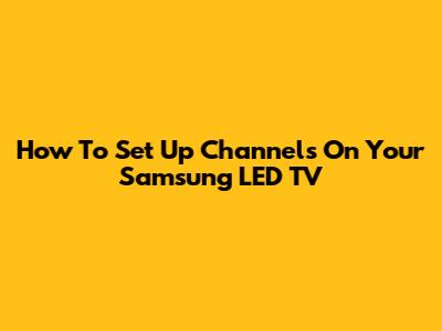 How To Set Up Channels On Your Samsung LED TV
