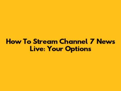 How To Stream Channel 7 News Live: Your Options